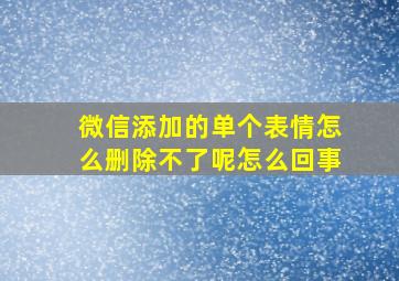 微信添加的单个表情怎么删除不了呢怎么回事