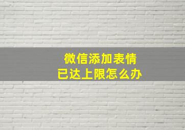 微信添加表情已达上限怎么办