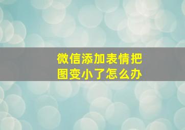 微信添加表情把图变小了怎么办