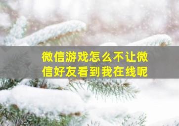 微信游戏怎么不让微信好友看到我在线呢