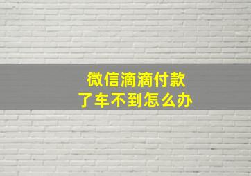 微信滴滴付款了车不到怎么办