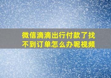 微信滴滴出行付款了找不到订单怎么办呢视频