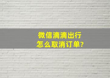 微信滴滴出行怎么取消订单?