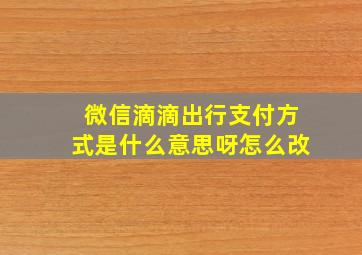 微信滴滴出行支付方式是什么意思呀怎么改