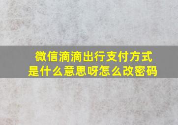 微信滴滴出行支付方式是什么意思呀怎么改密码