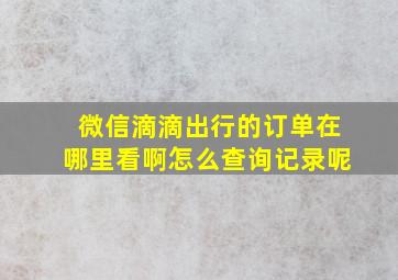 微信滴滴出行的订单在哪里看啊怎么查询记录呢