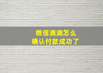 微信滴滴怎么确认付款成功了