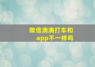 微信滴滴打车和app不一样吗