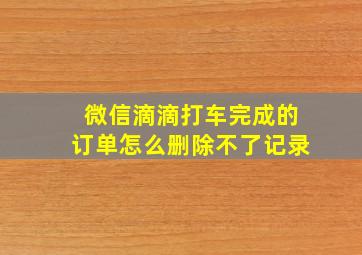 微信滴滴打车完成的订单怎么删除不了记录