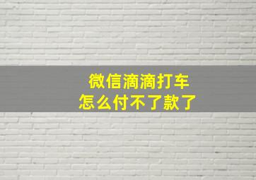 微信滴滴打车怎么付不了款了