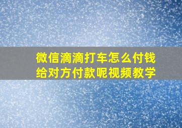 微信滴滴打车怎么付钱给对方付款呢视频教学