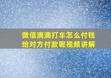 微信滴滴打车怎么付钱给对方付款呢视频讲解