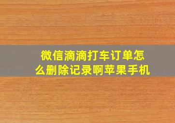 微信滴滴打车订单怎么删除记录啊苹果手机