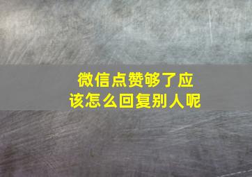 微信点赞够了应该怎么回复别人呢