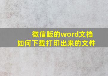 微信版的word文档如何下载打印出来的文件