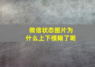 微信状态图片为什么上下模糊了呢