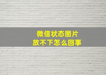 微信状态图片放不下怎么回事