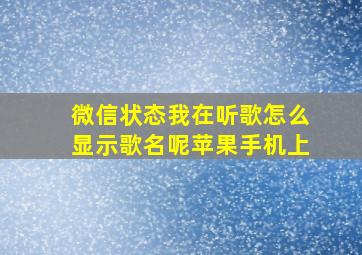 微信状态我在听歌怎么显示歌名呢苹果手机上