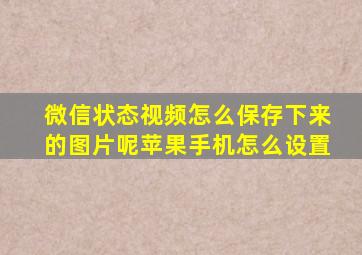 微信状态视频怎么保存下来的图片呢苹果手机怎么设置