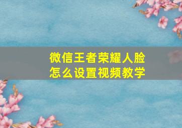 微信王者荣耀人脸怎么设置视频教学