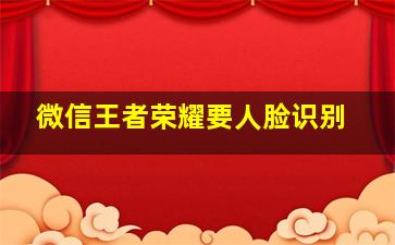 微信王者荣耀要人脸识别