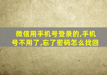 微信用手机号登录的,手机号不用了,忘了密码怎么找回