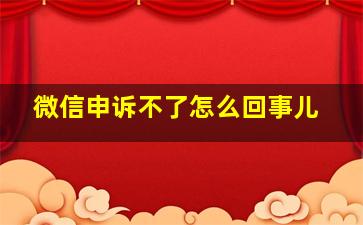 微信申诉不了怎么回事儿