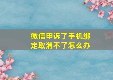 微信申诉了手机绑定取消不了怎么办