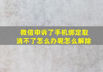 微信申诉了手机绑定取消不了怎么办呢怎么解除