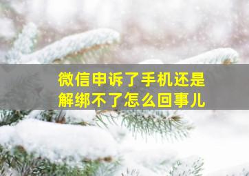 微信申诉了手机还是解绑不了怎么回事儿