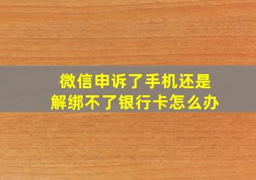 微信申诉了手机还是解绑不了银行卡怎么办