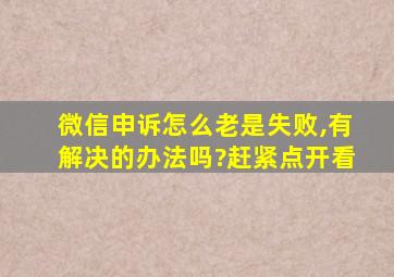 微信申诉怎么老是失败,有解决的办法吗?赶紧点开看