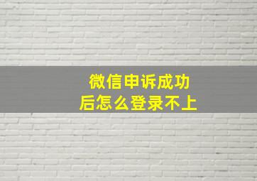 微信申诉成功后怎么登录不上