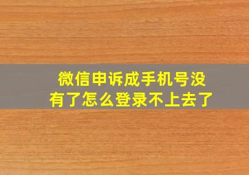 微信申诉成手机号没有了怎么登录不上去了