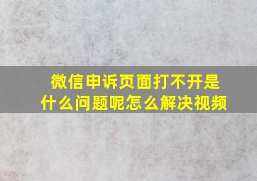 微信申诉页面打不开是什么问题呢怎么解决视频