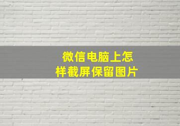 微信电脑上怎样截屏保留图片