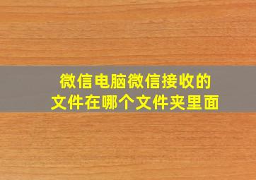 微信电脑微信接收的文件在哪个文件夹里面