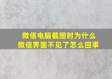 微信电脑截图时为什么微信界面不见了怎么回事