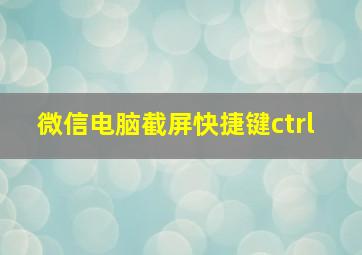 微信电脑截屏快捷键ctrl+