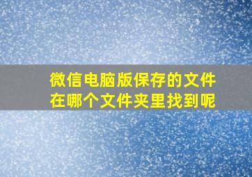 微信电脑版保存的文件在哪个文件夹里找到呢