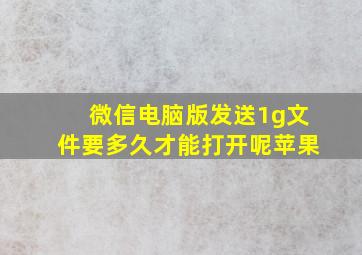 微信电脑版发送1g文件要多久才能打开呢苹果