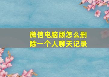 微信电脑版怎么删除一个人聊天记录