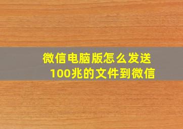 微信电脑版怎么发送100兆的文件到微信