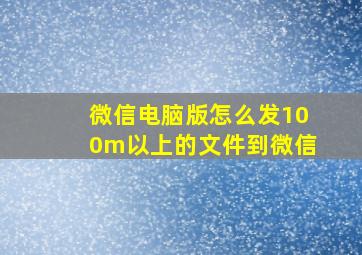 微信电脑版怎么发100m以上的文件到微信