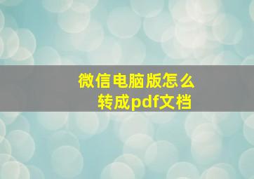 微信电脑版怎么转成pdf文档