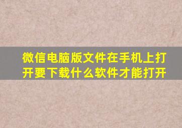 微信电脑版文件在手机上打开要下载什么软件才能打开