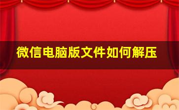 微信电脑版文件如何解压