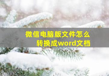 微信电脑版文件怎么转换成word文档