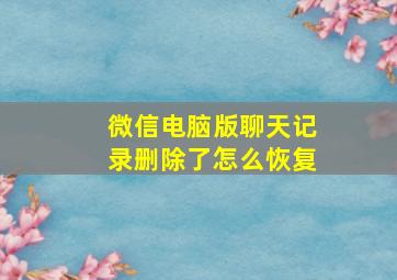 微信电脑版聊天记录删除了怎么恢复