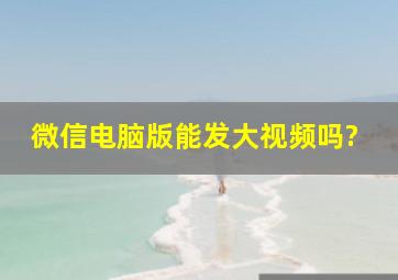 微信电脑版能发大视频吗?